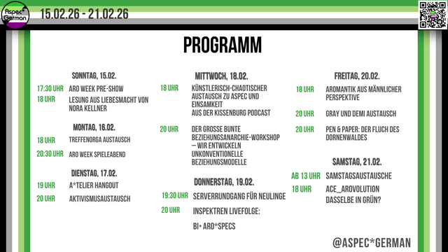 Breite, zusammengefasste Programmübersicht „ARO WEEK PROGRAMM“ von Aspec*German für den Zeitraum 15.02.26 bis 21.02.26, auf weißem Hintergrund mit grünem vertikalen Streifen links in Aromantik‑Flaggenfarben und QR‑Code unten rechts. Die Events sind in Spalten aufgelistet: Sonntag 15.02. (17:00 Pre‑Show, 18:00 Lesung Nora Kellner), Montag 16.02. (18:00 Stammtisch Orga Austausch, 20:30 Spieleabend), Dienstag 17.02. (18:00 A*telier Hangout, 20:00 Aktivismusaustausch), Mittwoch 18.02. (18:00 Künstlerisch‑chaotischer Austausch vom Kissenburg Podcast, 20:00 Beziehungsanarchie‑Workshop), Donnerstag 19.02. (19:30 Serverrundgang Neulinge, 20:00 Inspektren Live Bi+Aro*specs), Freitag 20.02. (18:00 Aromantik aus männlicher Perspektive, 20:00 Gray/Demi Austausch + Pen&Paper), Samstag 21.02. (ab 13:00 Samstagsaustausche, 18:00 Ace‑Arovolution). @ASPEC‑GERMAN am unteren Rand